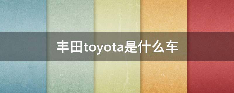 丰田toyota是什么车 toyota车