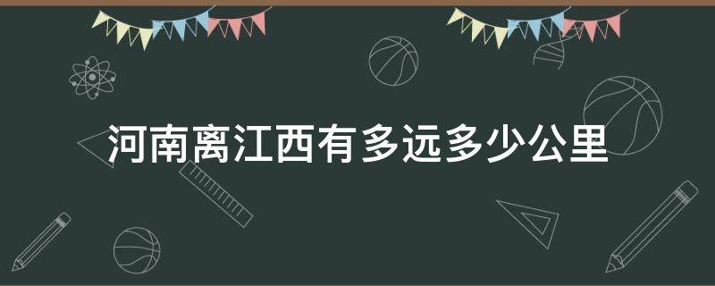 河南离江西有多远多少公里 江西离河南有多远距离