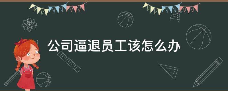 公司逼退员工该怎么办 如何斥退员工