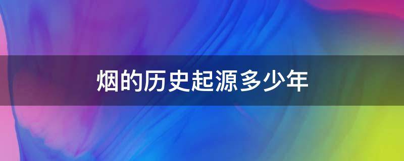 烟的历史起源多少年 烟起源于什么时候