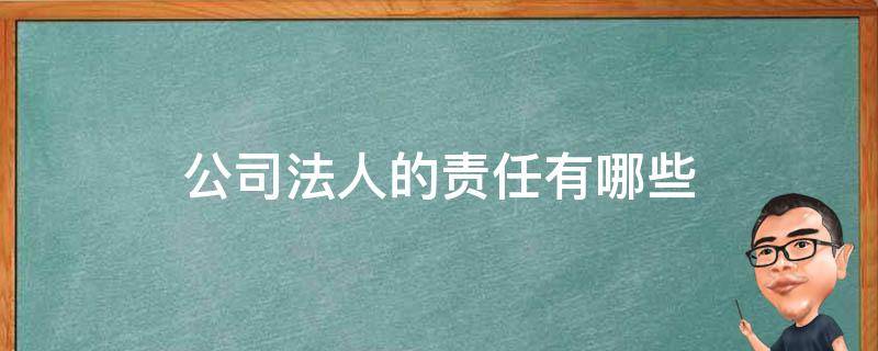 公司法人的责任有哪些 公司法人负什么责任