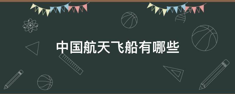 中国航天飞船有哪些 中国航天飞船有哪些名字