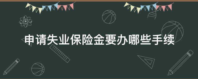 申请失业保险金要办哪些手续 申请失业金需要什么手续