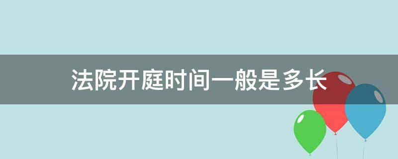 法院开庭时间一般是多长 一般法院开庭需要多少时间