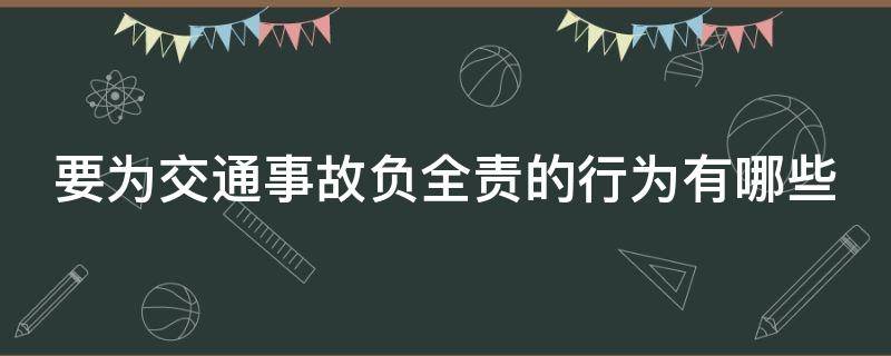 要为交通事故负全责的行为有哪些