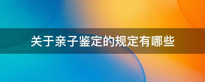 关于亲子鉴定的规定有哪些 亲子鉴定需要具备什么条件