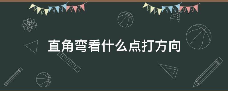 直角弯看什么点打方向 直角右转弯看什么点打方向