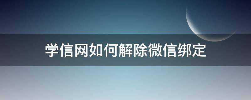 学信网如何解除微信绑定 解除学信网与微信绑定