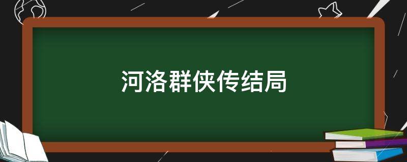 河洛群侠传结局 河洛群侠传结局如何带颜玉书回去