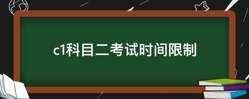 c1科目二考试时间限制 C1科目二考试时间限制