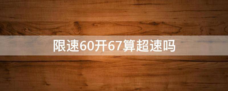 限速60开67算超速吗 市区限速60开67算超速吗