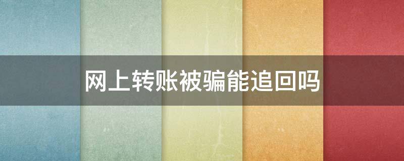 网上转账被骗能追回吗（网上转账被骗能追回吗报警之后要多长时间）