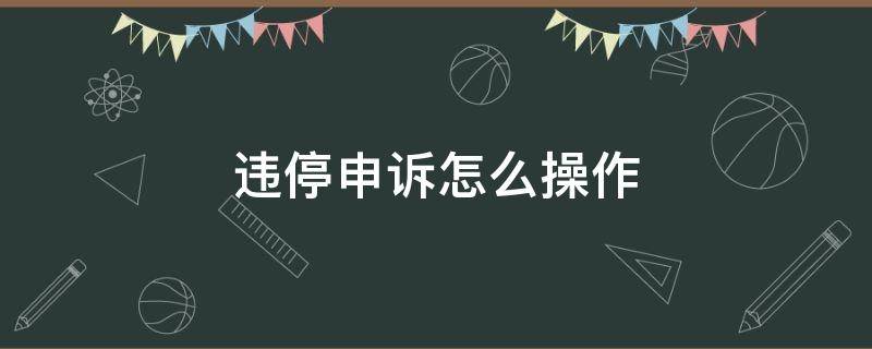 违停申诉怎么操作 违停申诉在哪里申诉