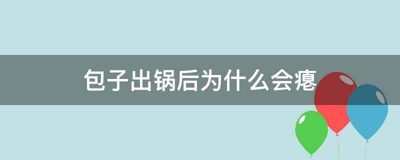 包子出锅后为什么会瘪（蒸包子为什么出锅的包子就瘪了）