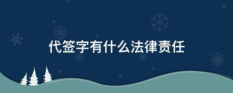 代签字有什么法律责任（代签字有什么法律责任 工程资料）