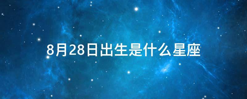 8月28日出生是什么星座（农历8月28日出生是什么星座）