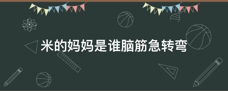 米的妈妈是谁脑筋急转弯 米的妈妈是谁脑筋急转弯答案