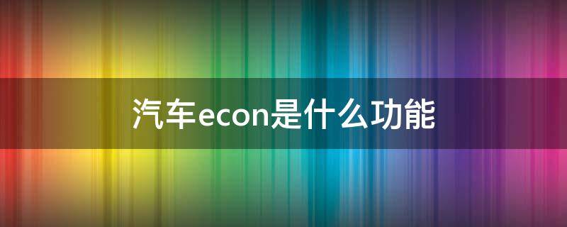 汽车econ是什么功能 汽车econ是什么功能键