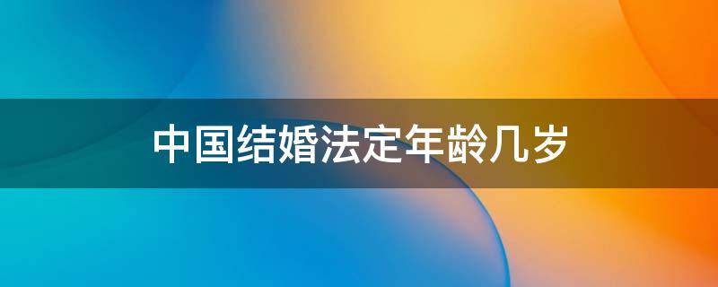 中国结婚法定年龄几岁 中国结婚法定年龄是多大