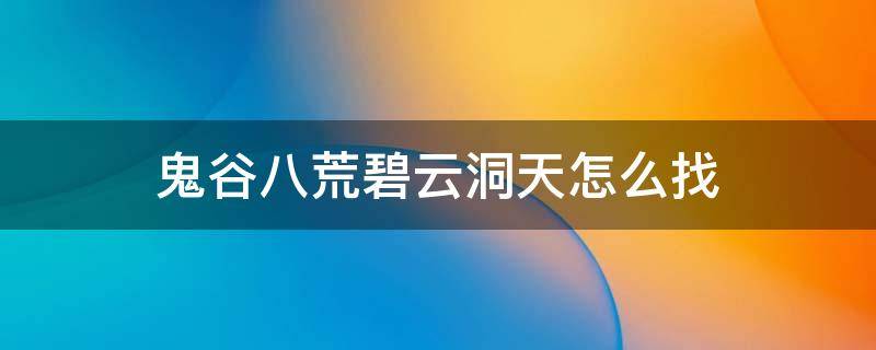 鬼谷八荒碧云洞天怎么找 鬼谷八荒碧云洞天怎么去