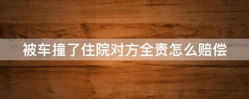 被车撞了住院对方全责怎么赔偿（轻微擦伤一般赔1000正常吗）