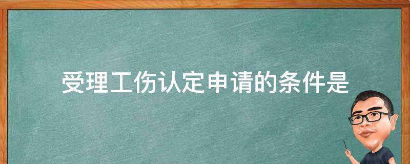 受理工伤认定申请的条件是（符合工伤认定受理的条件）