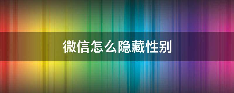 微信怎么隐藏性别 王者荣耀微信怎么隐藏性别