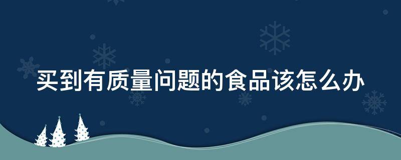 买到有质量问题的食品该怎么办