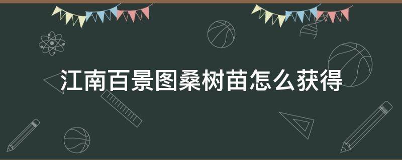 江南百景图桑树苗怎么获得 江南百景图桑树苗哪里获得