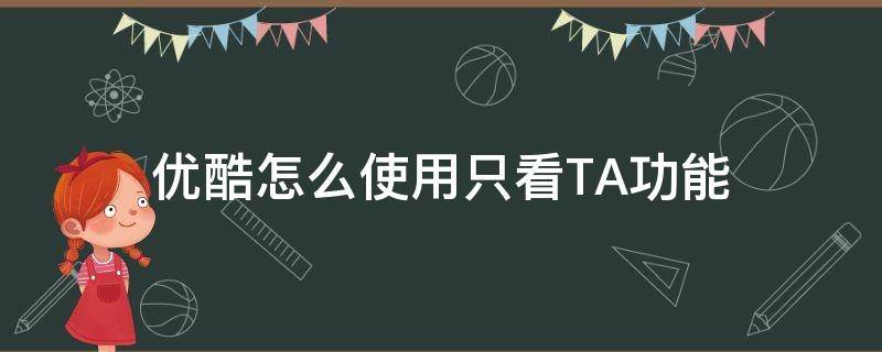 优酷怎么使用只看TA功能 优酷网页版只看ta功能在哪里