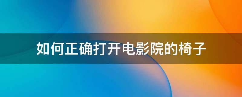 如何正确打开电影院的椅子 电影院的椅子怎么打开