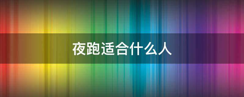 夜跑适合什么人 什么人不适合夜跑