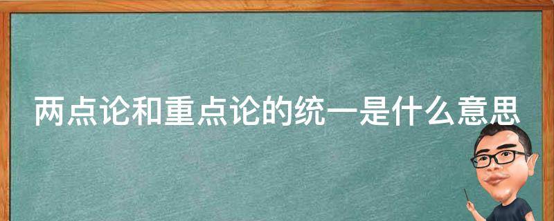 两点论和重点论的统一是什么意思（两点论和重点论统一举例说明）