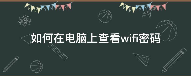 如何在电脑上查看wifi密码 如何在电脑上查看wifi密码win10