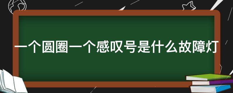 一个圆圈一个感叹号是什么故障灯（一个圆圈一个感叹号是什么故障灯底下波浪线）