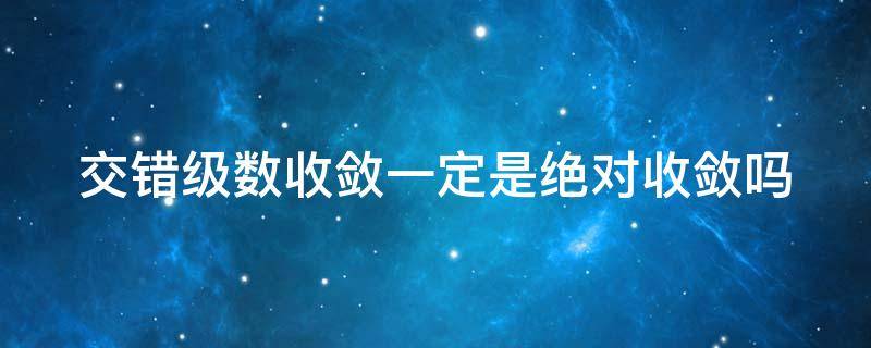 交错级数收敛一定是绝对收敛吗