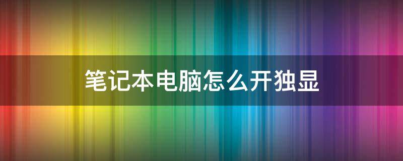 笔记本电脑怎么开独显（戴尔笔记本电脑怎么开独显）