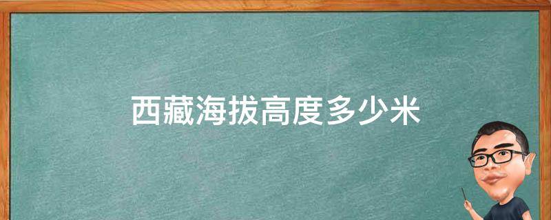 西藏海拔高度多少米 西藏最高海拔高度是多少米