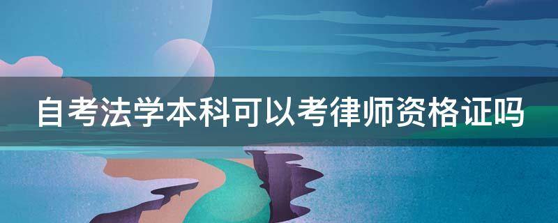 自考法学本科可以考律师资格证吗 成人自考律师证报考条件