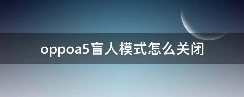 oppoa5盲人模式怎么关闭（oppoa53盲人模式怎么关闭）