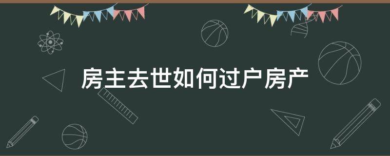 房主去世如何过户房产 房主去逝怎么过户