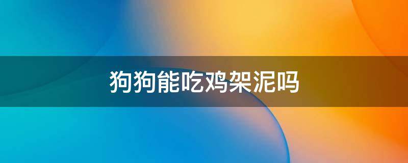 狗狗能吃鸡架泥吗 幼犬多大能吃鸡架泥