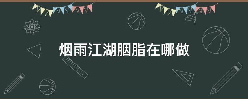 烟雨江湖胭脂在哪做 烟雨江湖胭脂哪里有卖