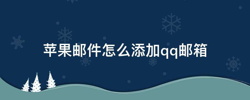 苹果邮件怎么添加qq邮箱（苹果邮件怎么添加qq邮箱主机名）