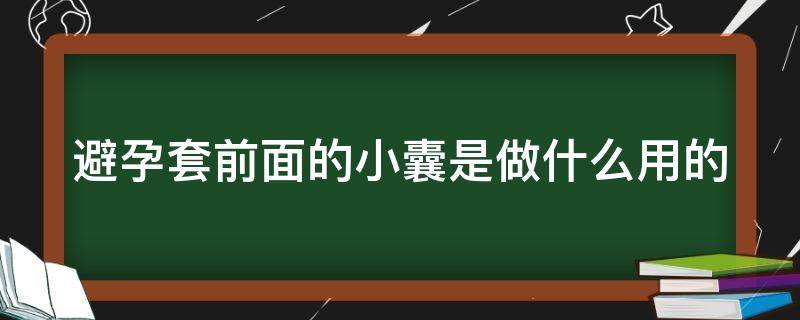 避孕套前面的小囊是做什么用的（避孕套前边的小气囊）