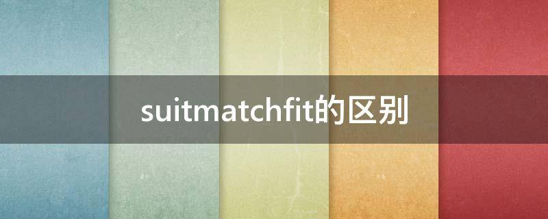 suitmatchfit的区别（suit outfit 区别）