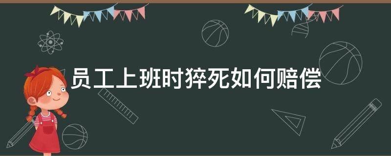 员工上班时猝死如何赔偿 员工在岗位上猝死公司要赔多少钱