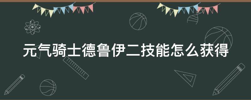 元气骑士德鲁伊二技能怎么获得 元气骑士德鲁伊的二技能怎么解锁