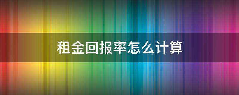 租金回报率怎么计算 租金回报率如何计算