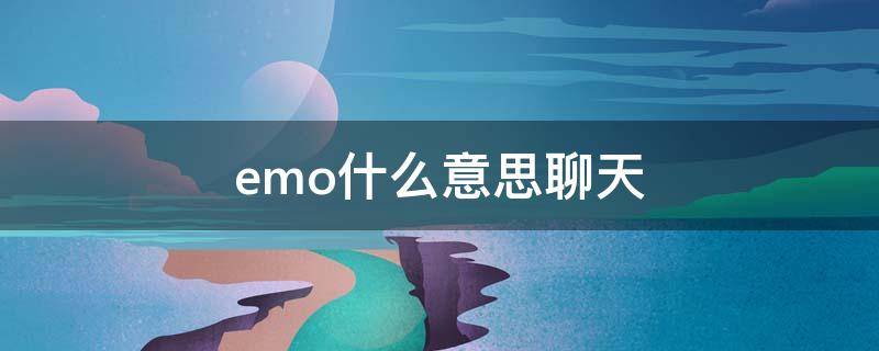 emo什么意思聊天 emo聊天是什么意思